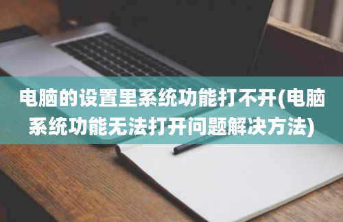 电脑的设置里系统功能打不开(电脑系统功能无法打开问题解决方法)