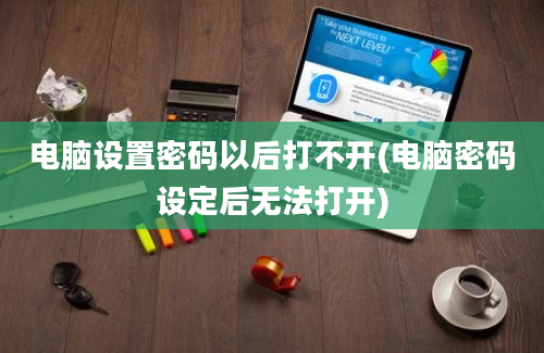 电脑设置密码以后打不开(电脑密码设定后无法打开)