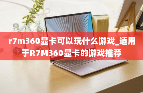 r7m360显卡可以玩什么游戏_适用于R7M360显卡的游戏推荐