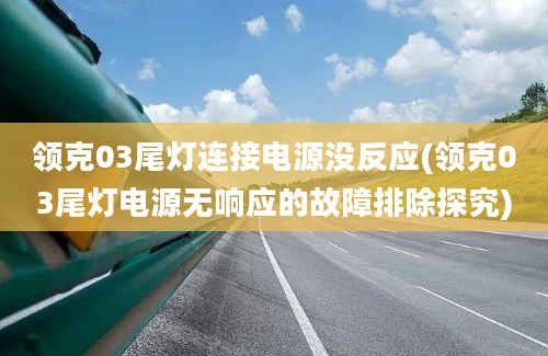 领克03尾灯连接电源没反应(领克03尾灯电源无响应的故障排除探究)