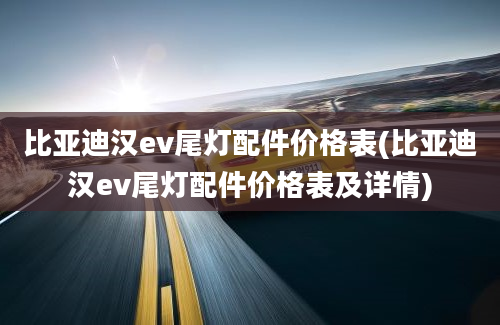 比亚迪汉ev尾灯配件价格表(比亚迪汉ev尾灯配件价格表及详情)