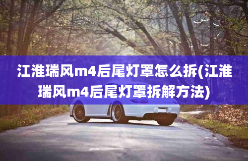 江淮瑞风m4后尾灯罩怎么拆(江淮瑞风m4后尾灯罩拆解方法)