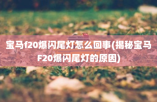 宝马f20爆闪尾灯怎么回事(揭秘宝马F20爆闪尾灯的原因)