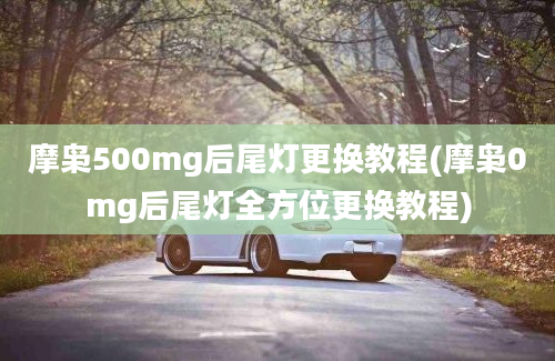 摩枭500mg后尾灯更换教程(摩枭0mg后尾灯全方位更换教程)