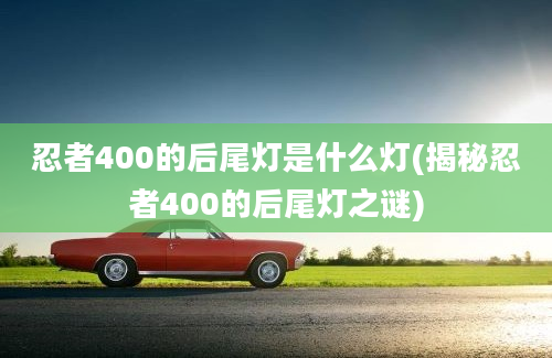 忍者400的后尾灯是什么灯(揭秘忍者400的后尾灯之谜)