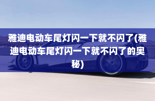 雅迪电动车尾灯闪一下就不闪了(雅迪电动车尾灯闪一下就不闪了的奥秘)