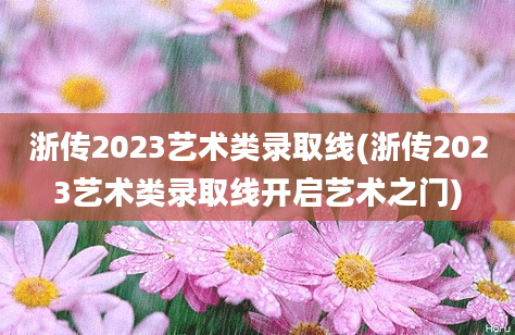 浙传2023艺术类录取线(浙传2023艺术类录取线开启艺术之门)
